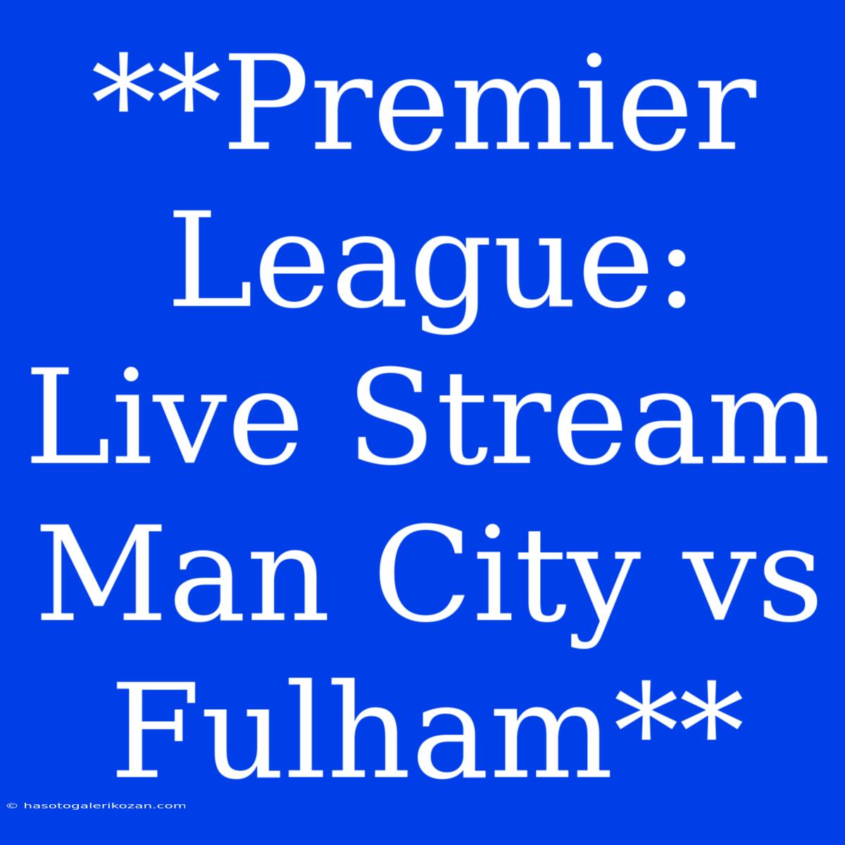 **Premier League: Live Stream Man City Vs Fulham**