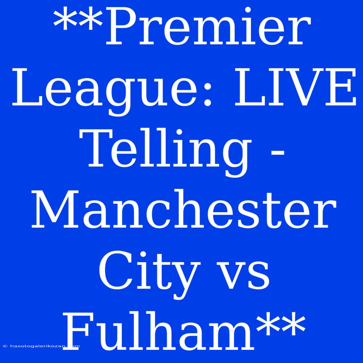 **Premier League: LIVE Telling - Manchester City Vs Fulham**