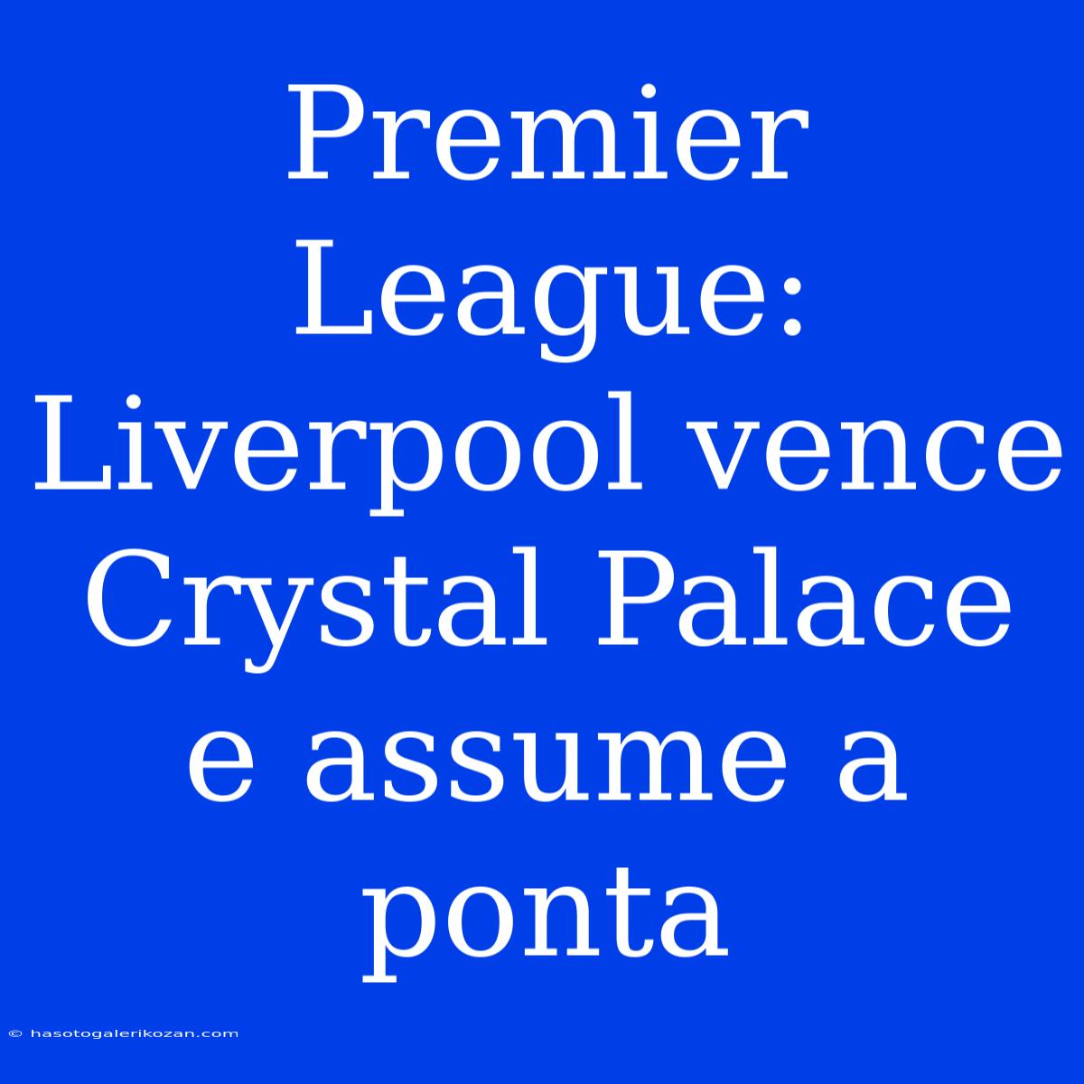 Premier League: Liverpool Vence Crystal Palace E Assume A Ponta