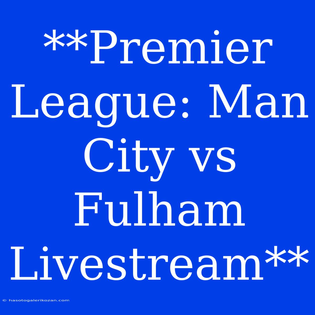 **Premier League: Man City Vs Fulham Livestream**