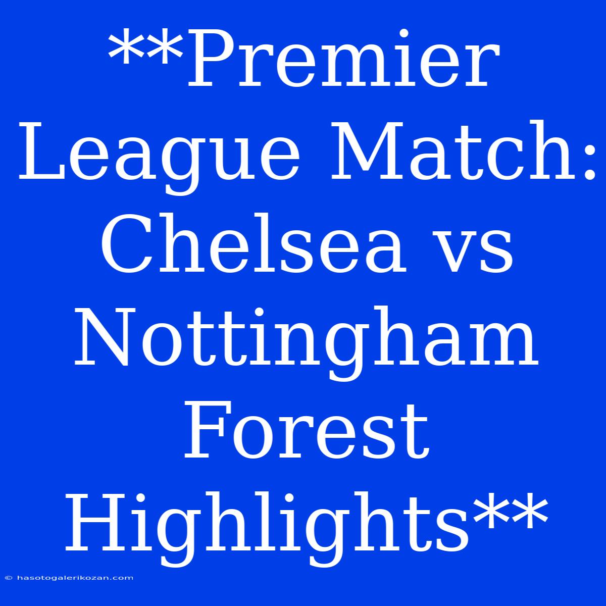 **Premier League Match: Chelsea Vs Nottingham Forest Highlights**