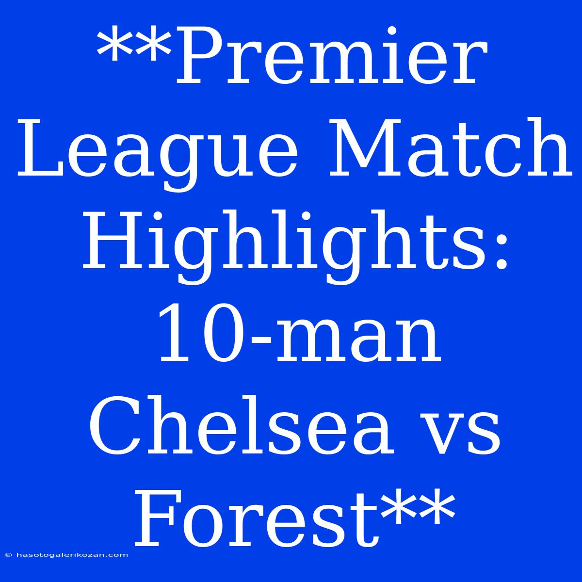 **Premier League Match Highlights: 10-man Chelsea Vs Forest**