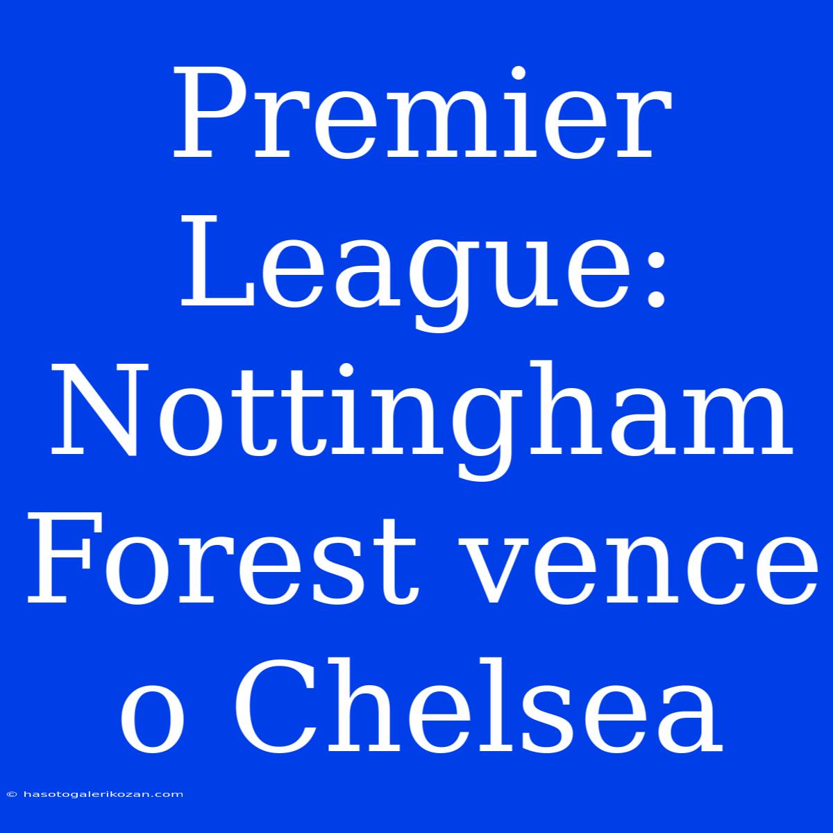 Premier League: Nottingham Forest Vence O Chelsea 