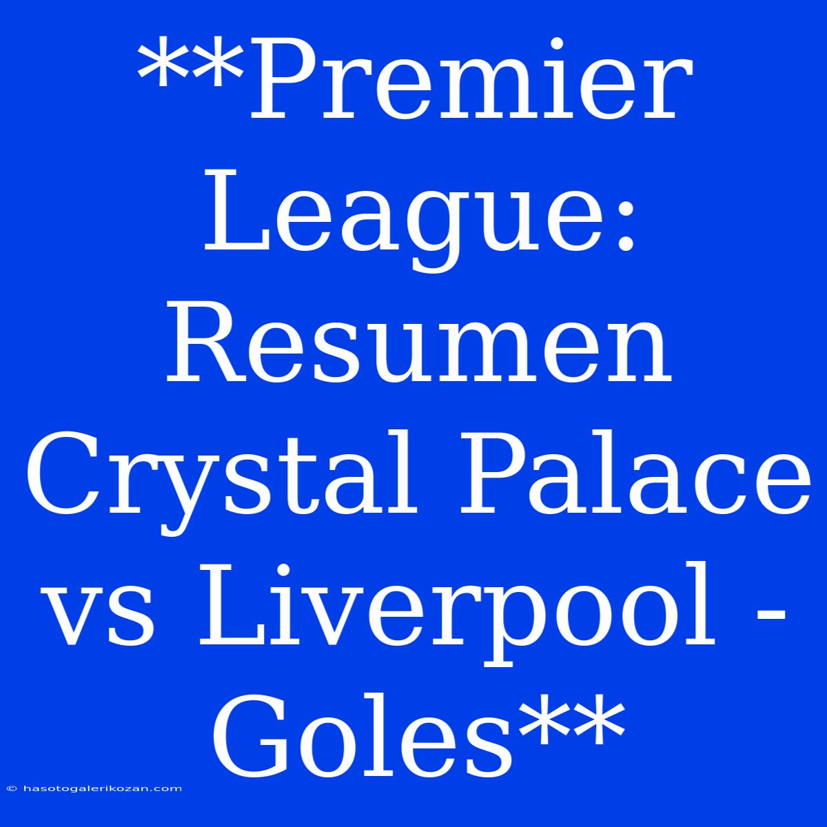 **Premier League: Resumen Crystal Palace Vs Liverpool - Goles**