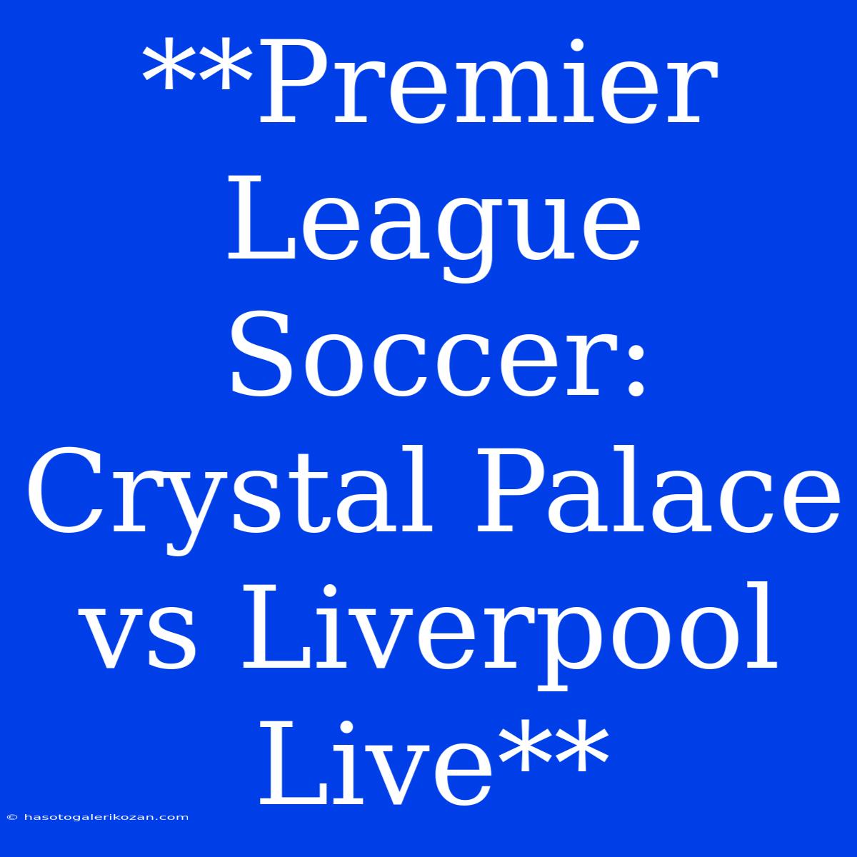 **Premier League Soccer: Crystal Palace Vs Liverpool Live**