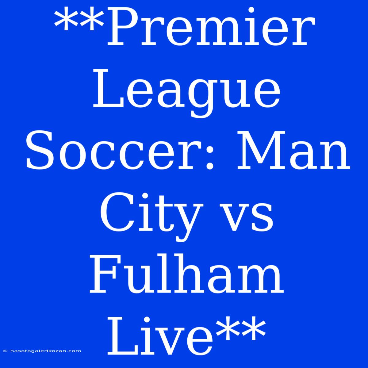 **Premier League Soccer: Man City Vs Fulham Live**