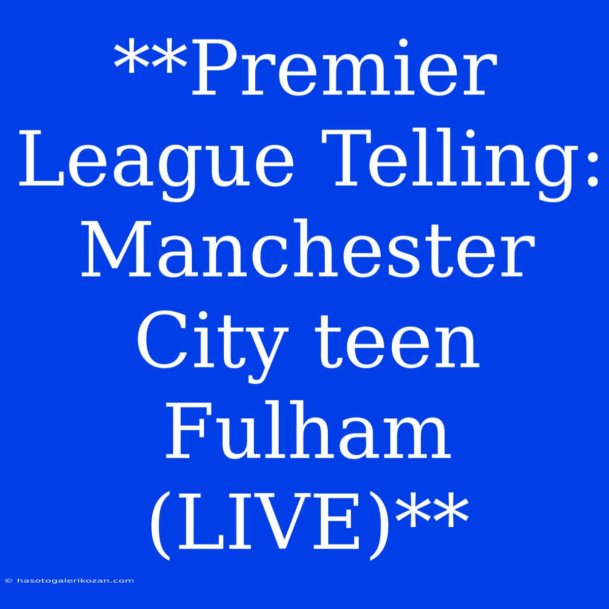 **Premier League Telling: Manchester City Teen Fulham (LIVE)** 