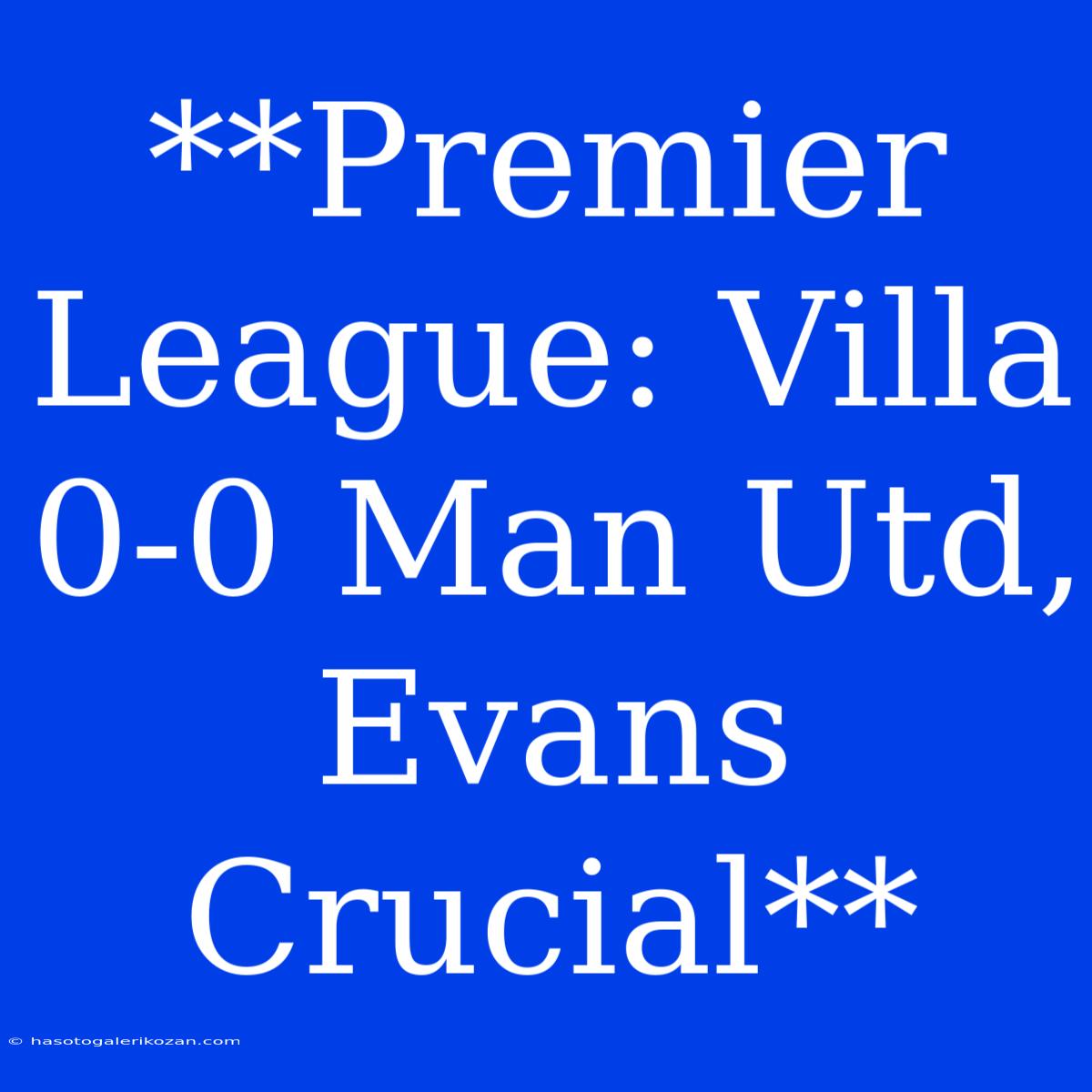 **Premier League: Villa 0-0 Man Utd, Evans Crucial**