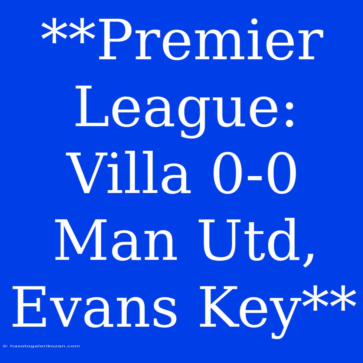 **Premier League: Villa 0-0 Man Utd, Evans Key**