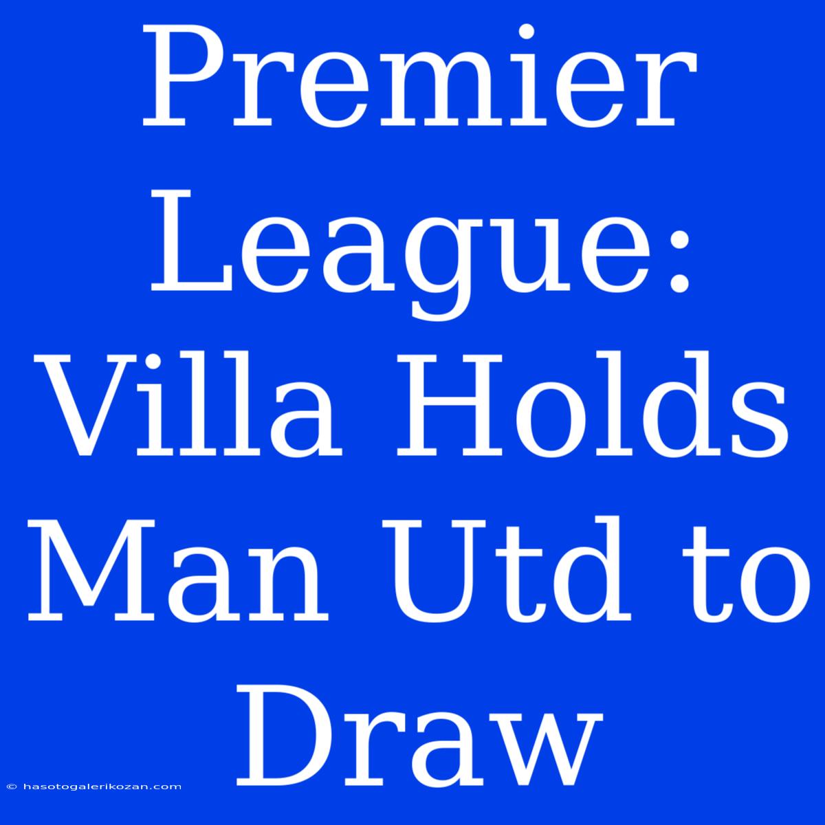 Premier League: Villa Holds Man Utd To Draw