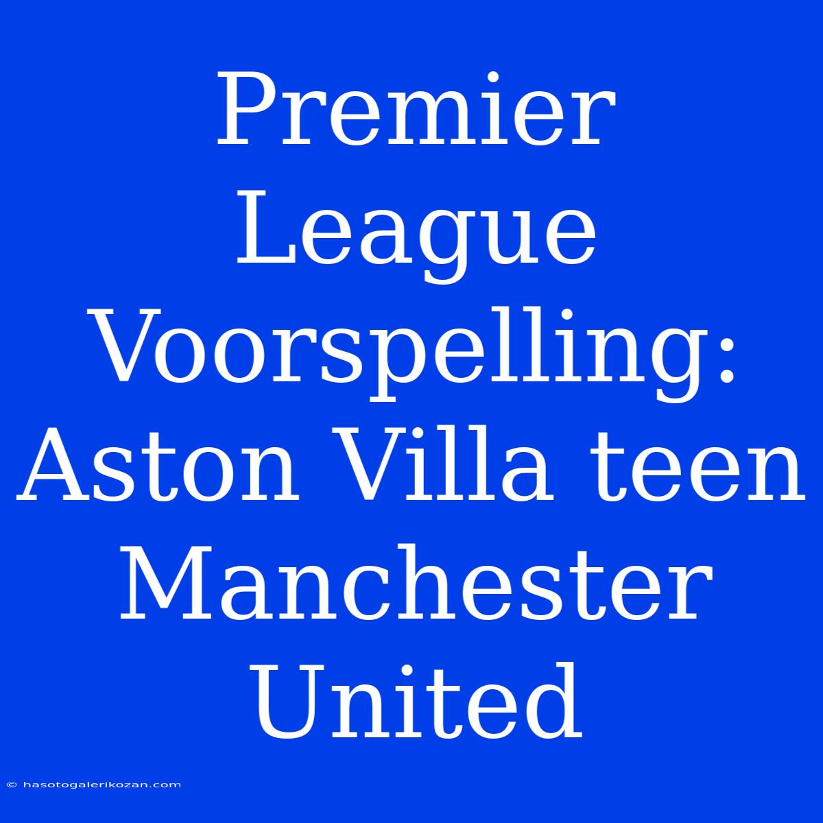 Premier League Voorspelling: Aston Villa Teen Manchester United