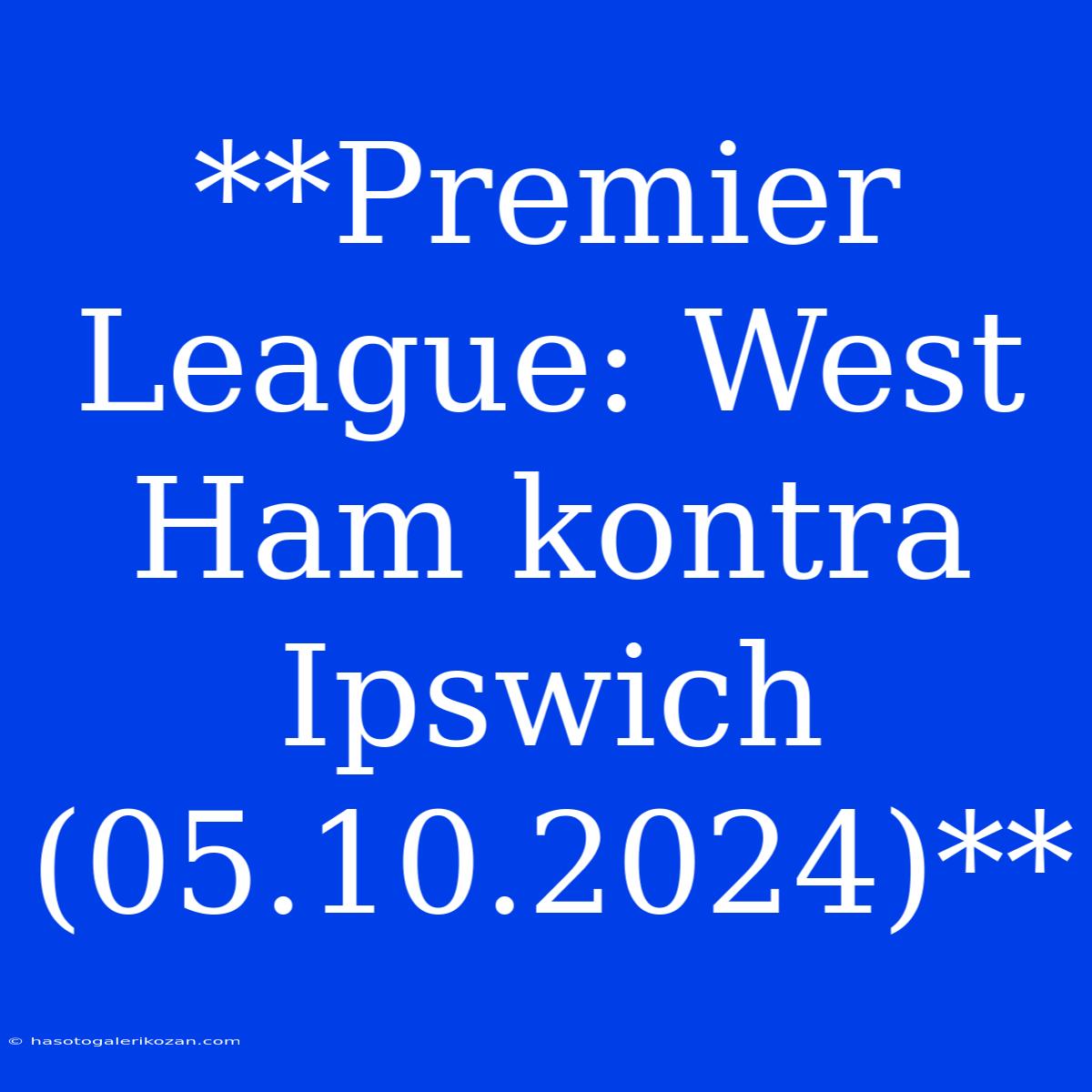 **Premier League: West Ham Kontra Ipswich (05.10.2024)**