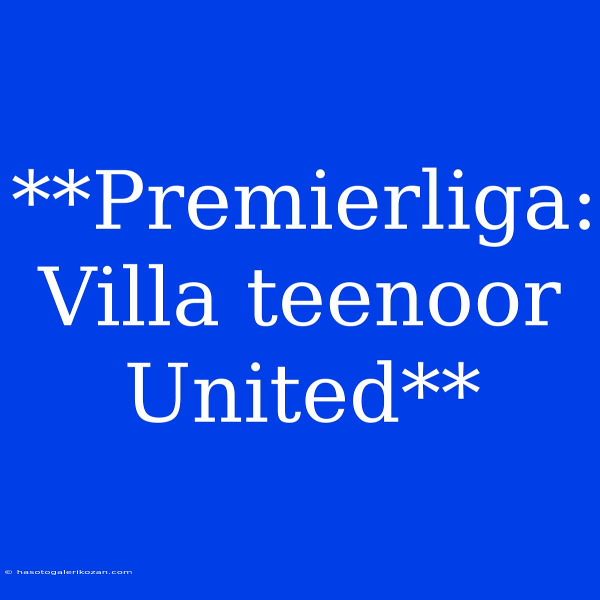 **Premierliga: Villa Teenoor United**