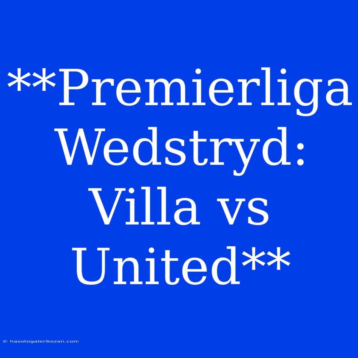 **Premierliga Wedstryd: Villa Vs United**