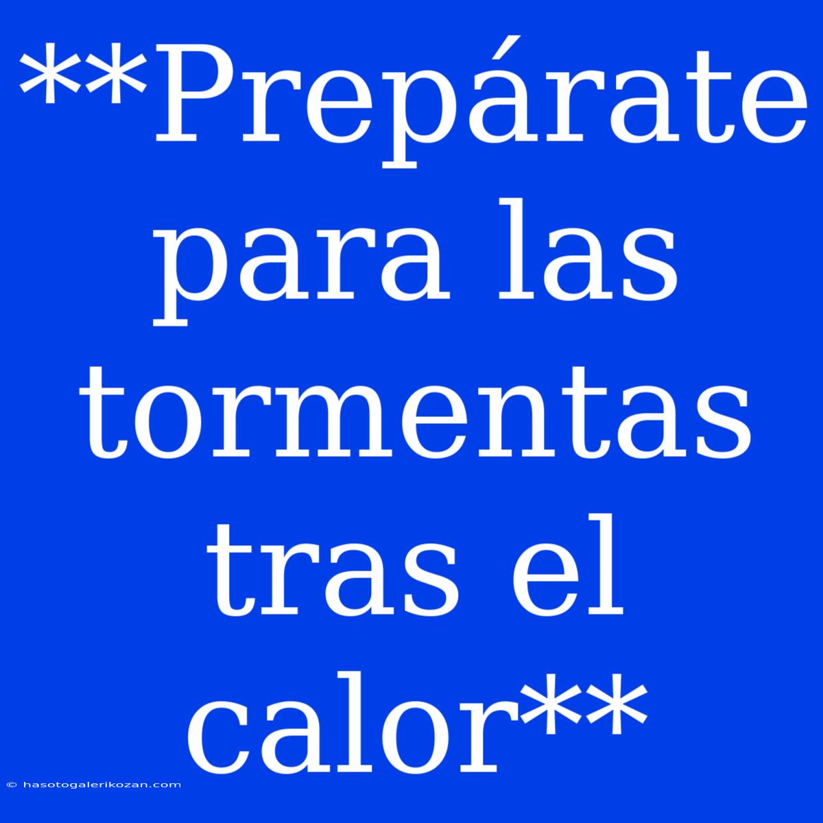 **Prepárate Para Las Tormentas Tras El Calor**