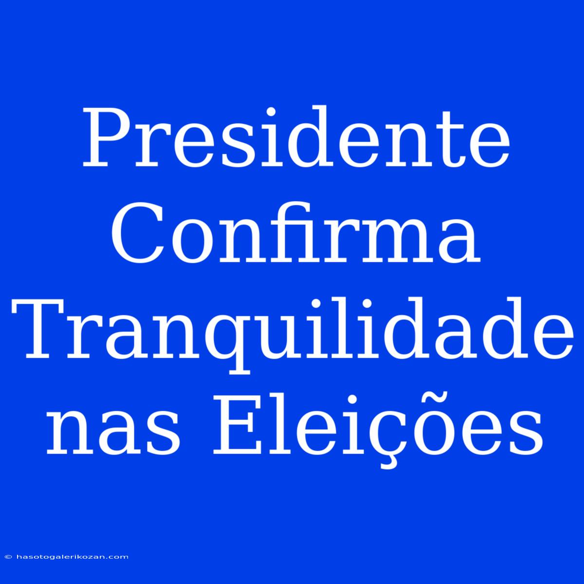 Presidente Confirma Tranquilidade Nas Eleições