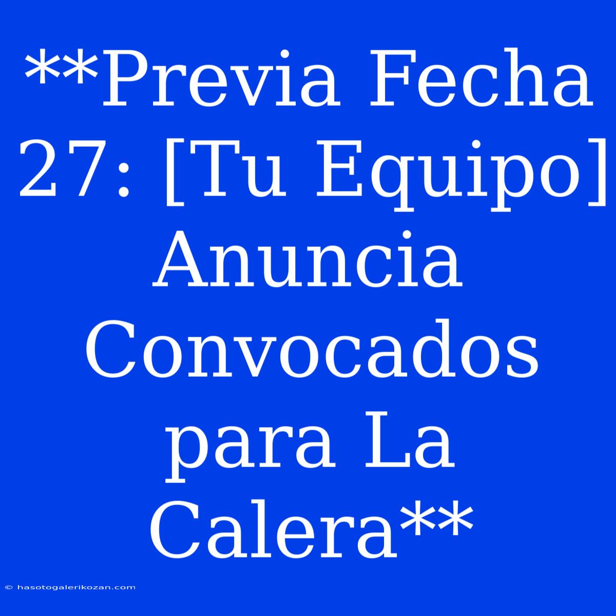 **Previa Fecha 27: [Tu Equipo] Anuncia Convocados Para La Calera**