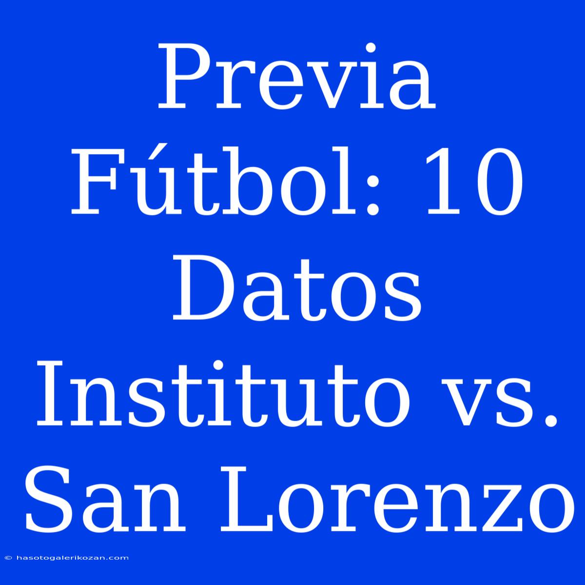 Previa Fútbol: 10 Datos Instituto Vs. San Lorenzo