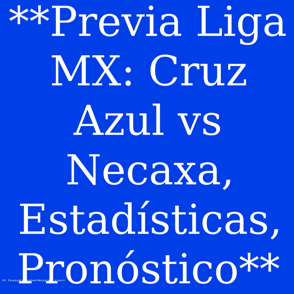 **Previa Liga MX: Cruz Azul Vs Necaxa, Estadísticas, Pronóstico** 