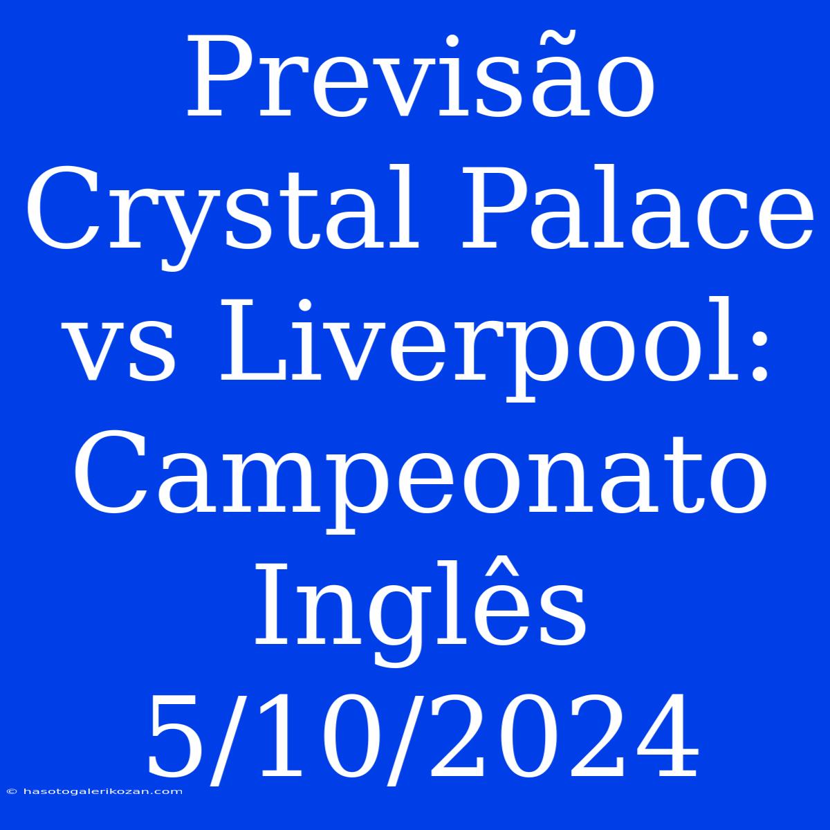 Previsão Crystal Palace Vs Liverpool: Campeonato Inglês 5/10/2024