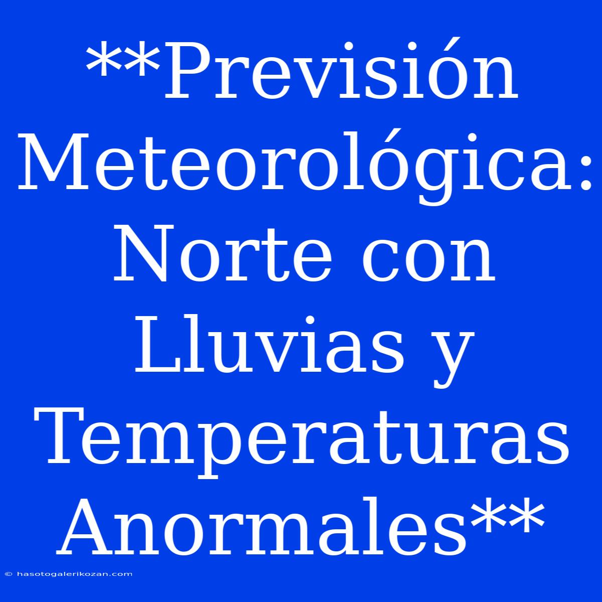 **Previsión Meteorológica: Norte Con Lluvias Y Temperaturas Anormales**