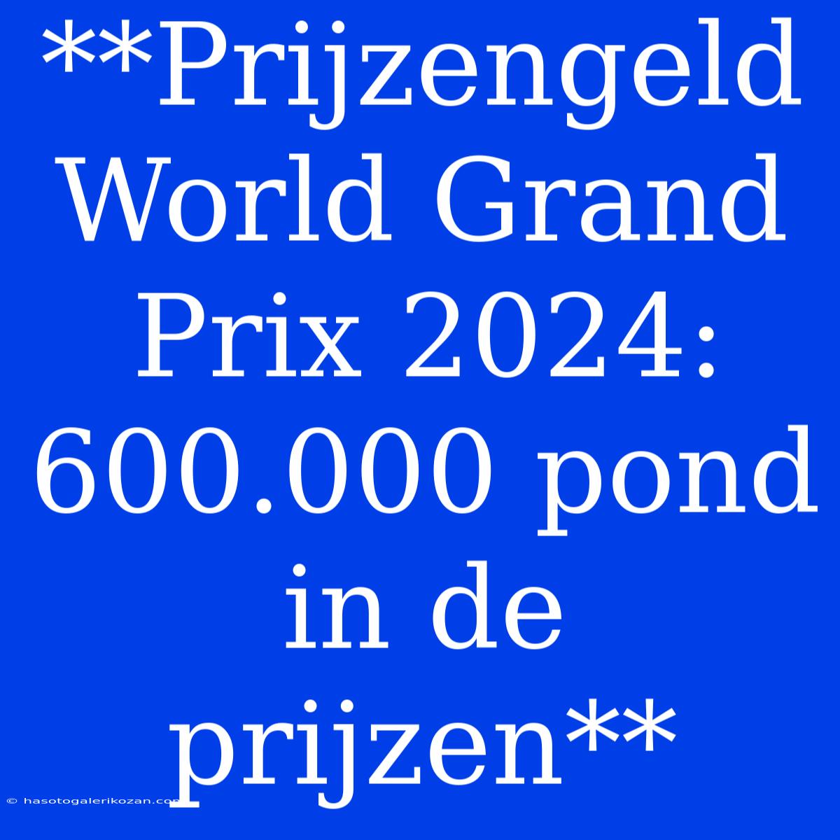 **Prijzengeld World Grand Prix 2024: 600.000 Pond In De Prijzen**