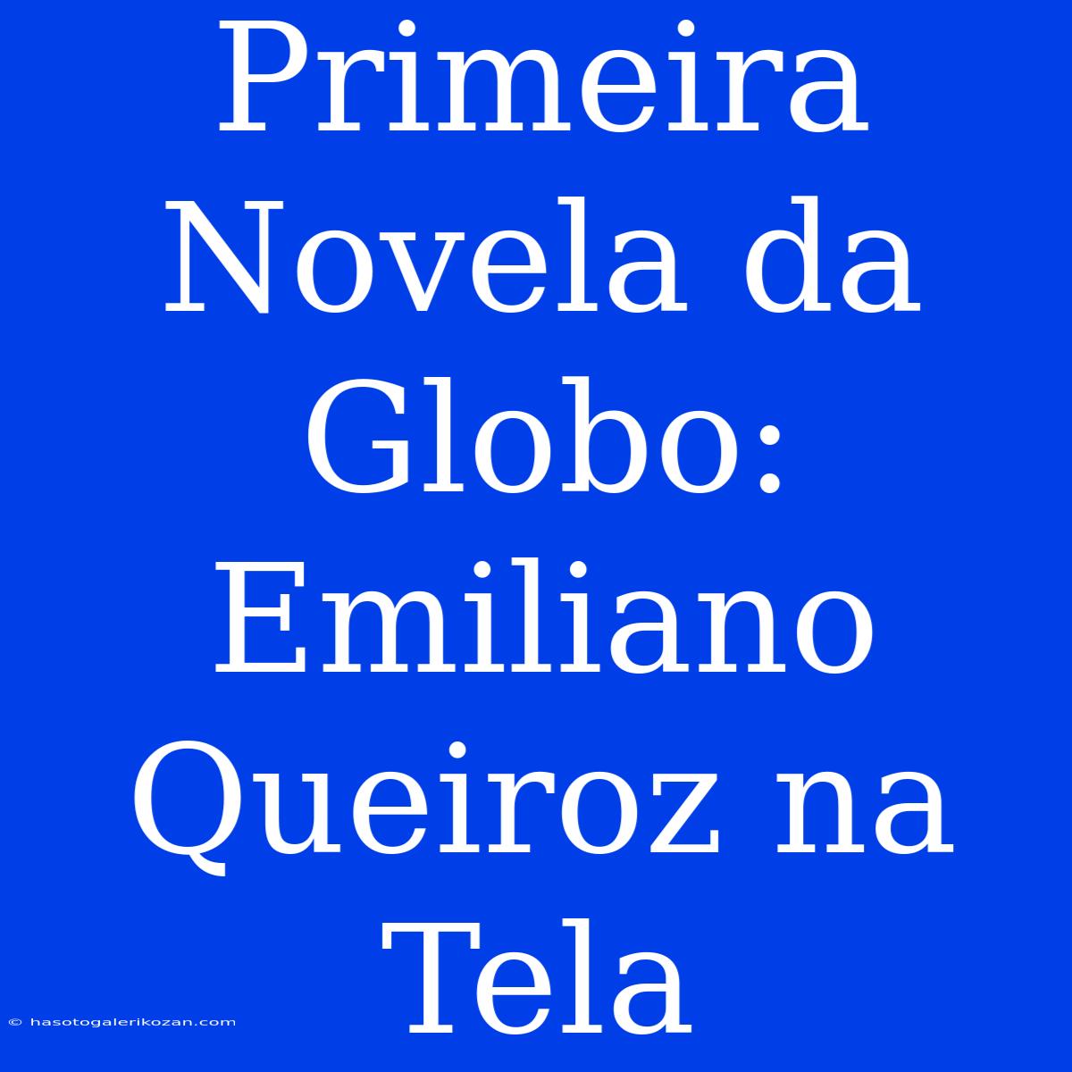 Primeira Novela Da Globo:  Emiliano Queiroz Na Tela 