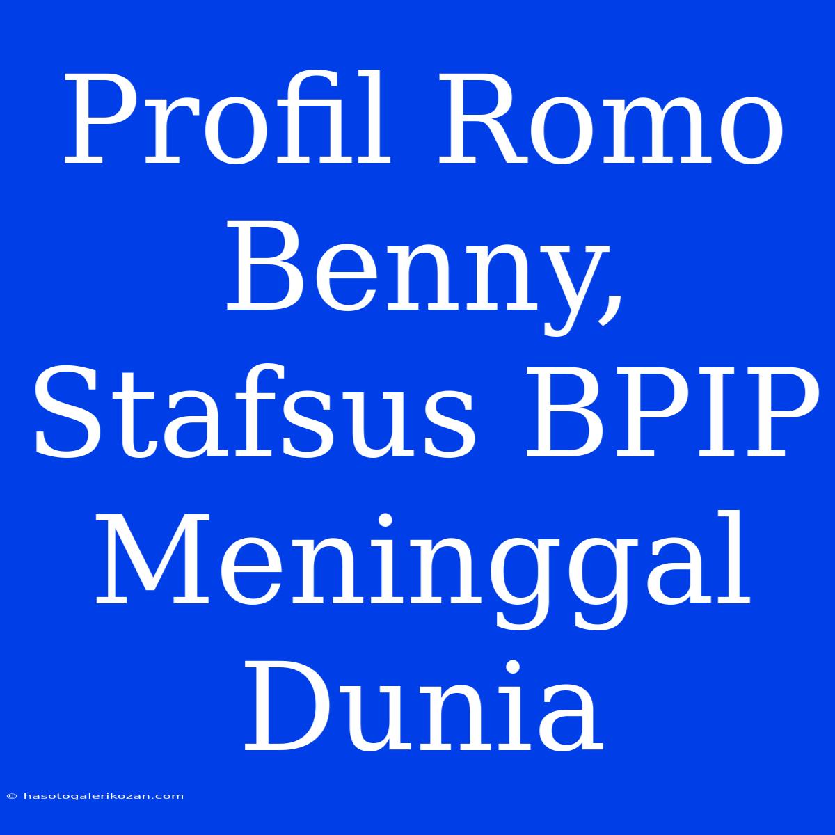 Profil Romo Benny, Stafsus BPIP Meninggal Dunia