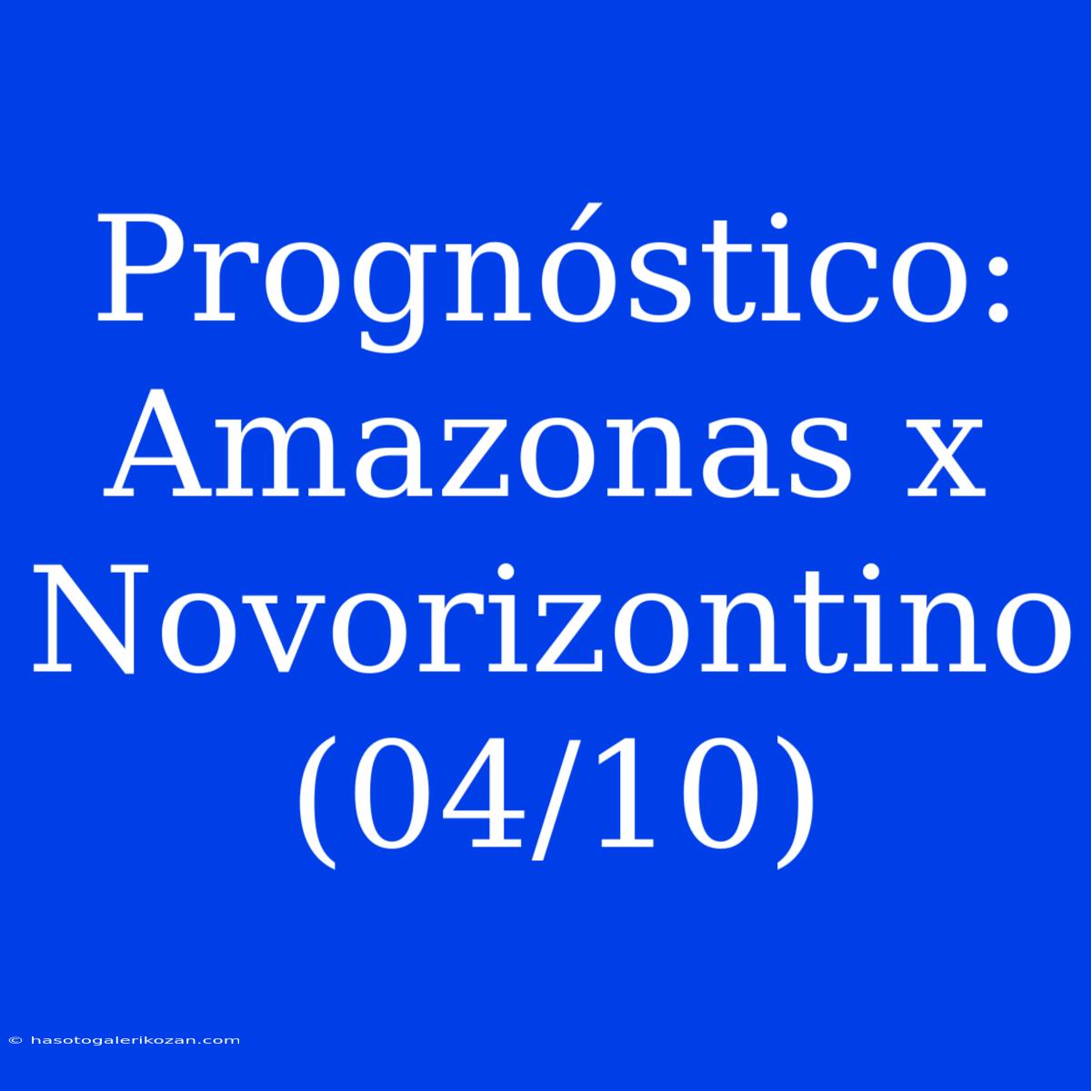 Prognóstico: Amazonas X Novorizontino (04/10)