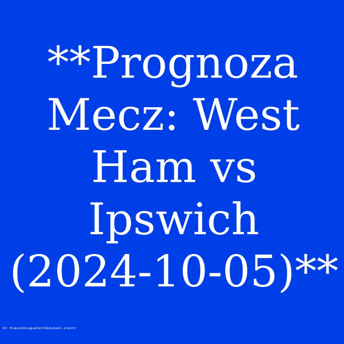 **Prognoza Mecz: West Ham Vs Ipswich (2024-10-05)**