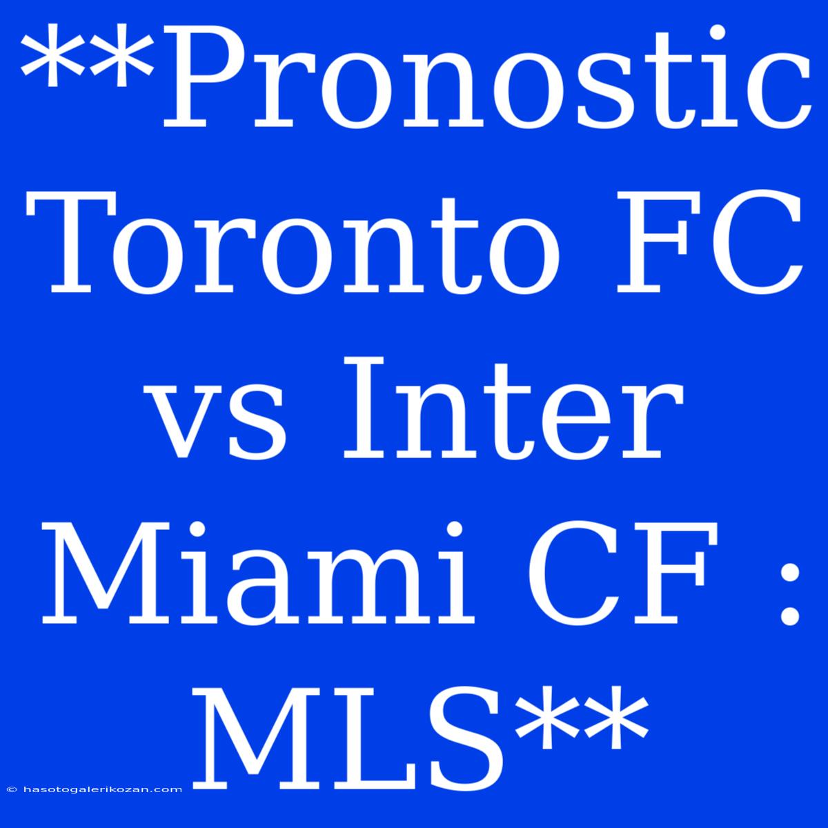 **Pronostic Toronto FC Vs Inter Miami CF : MLS**