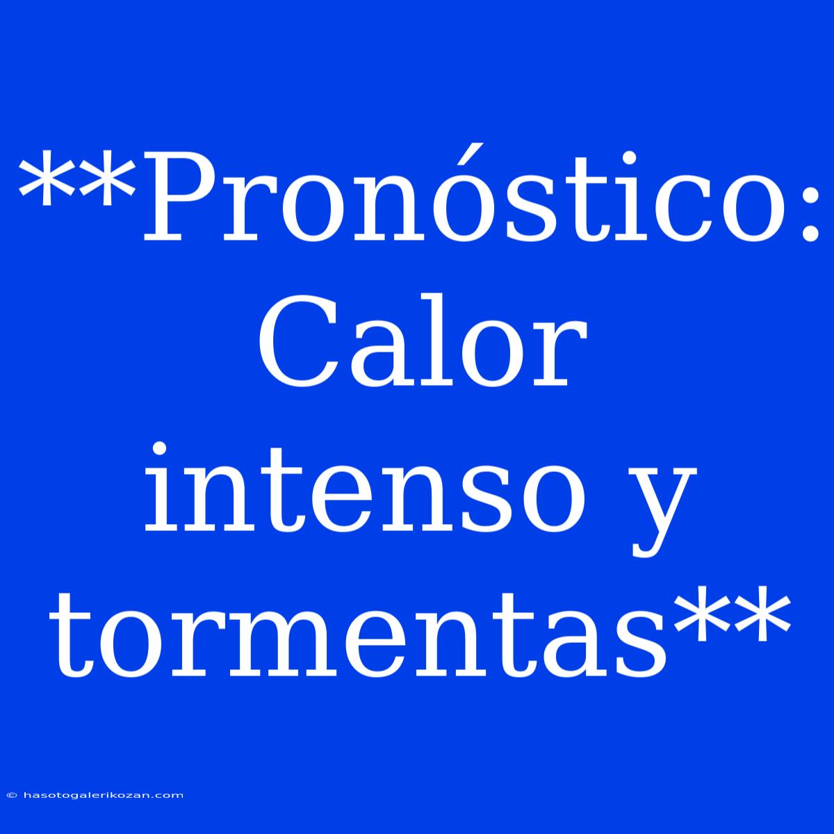 **Pronóstico: Calor Intenso Y Tormentas**