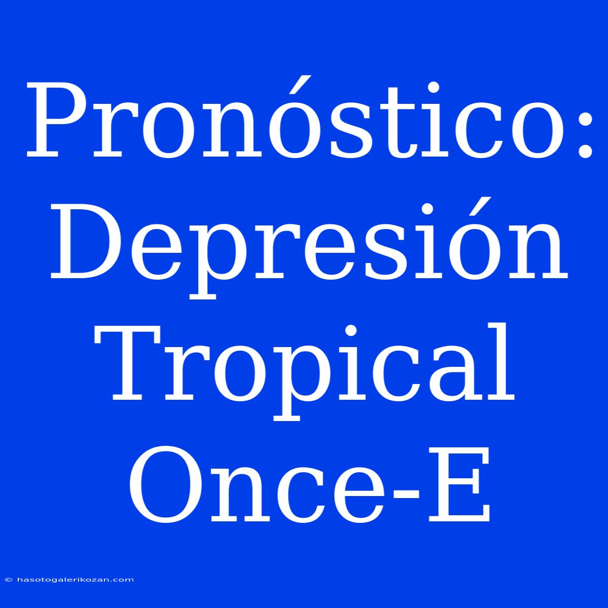 Pronóstico: Depresión Tropical Once-E