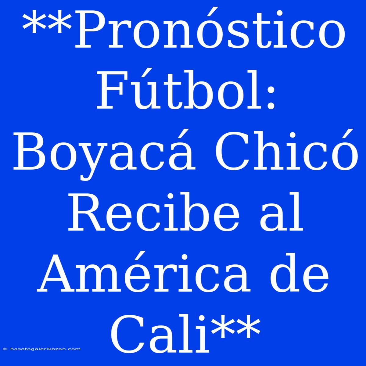 **Pronóstico Fútbol: Boyacá Chicó Recibe Al América De Cali**