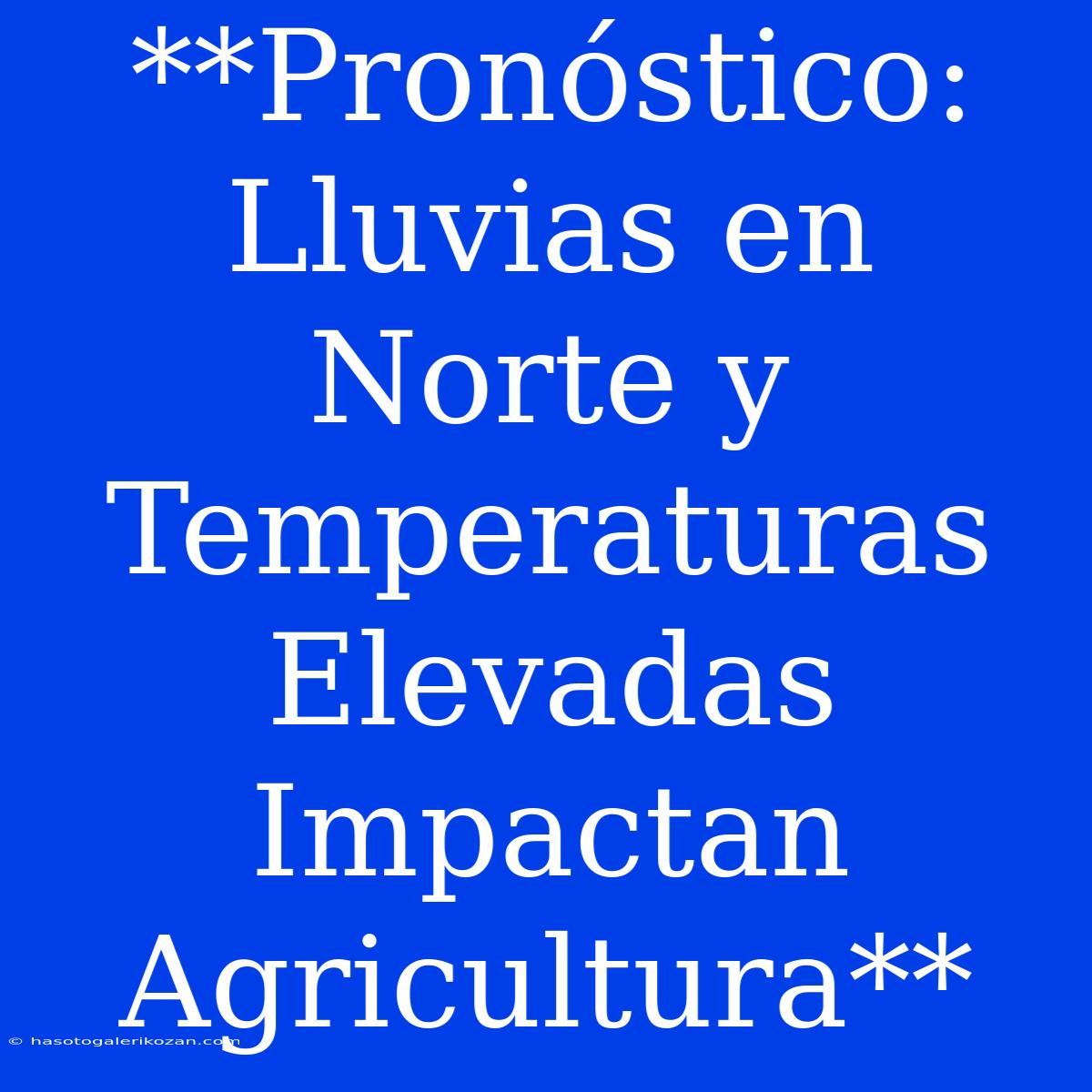 **Pronóstico: Lluvias En Norte Y Temperaturas Elevadas Impactan Agricultura**