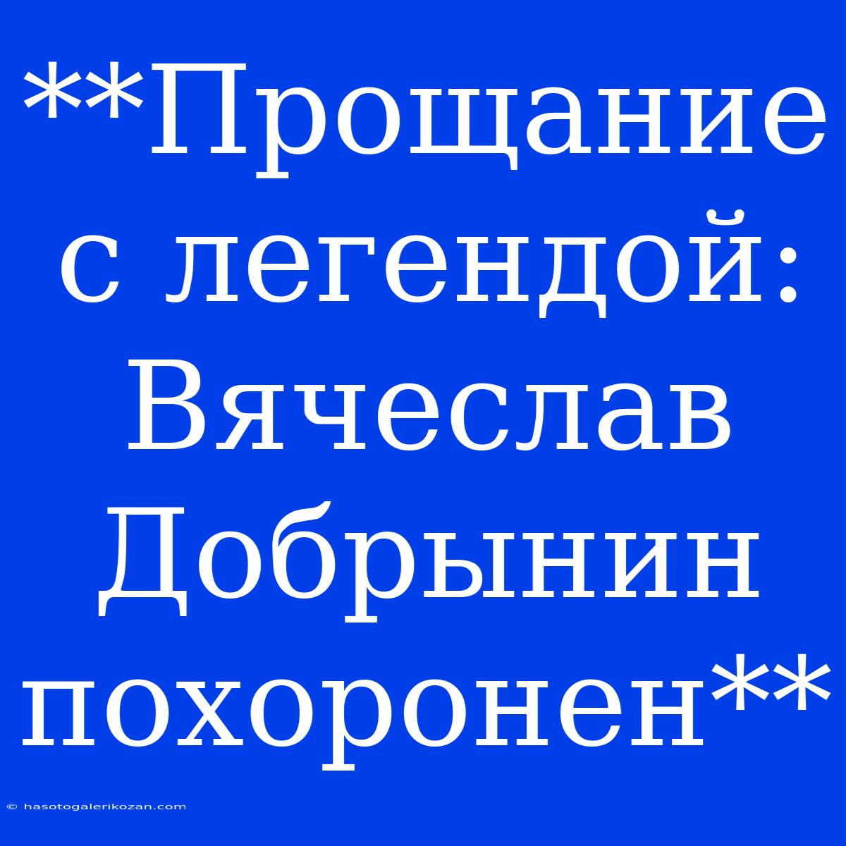 **Прощание С Легендой: Вячеслав Добрынин Похоронен**