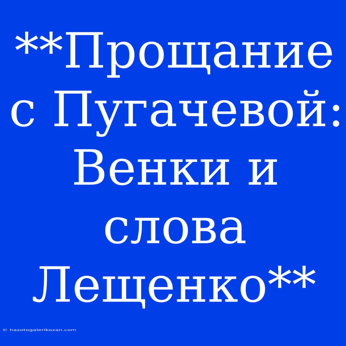 **Прощание С Пугачевой: Венки И Слова Лещенко**