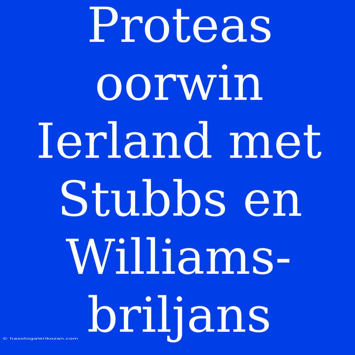 Proteas Oorwin Ierland Met Stubbs En Williams-briljans