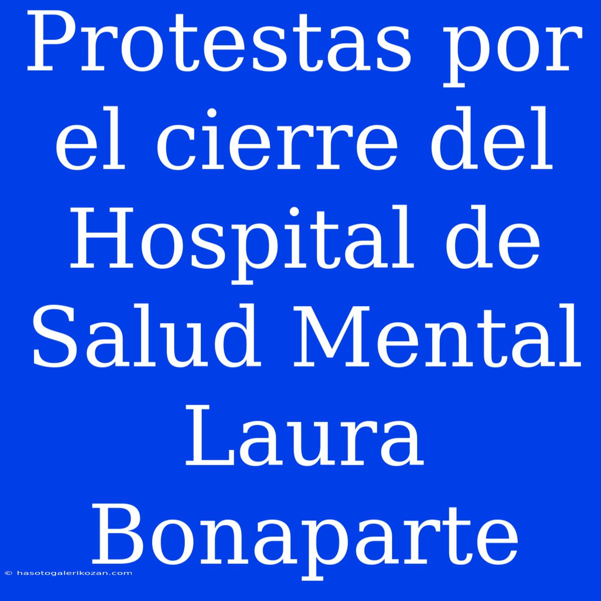 Protestas Por El Cierre Del Hospital De Salud Mental Laura Bonaparte