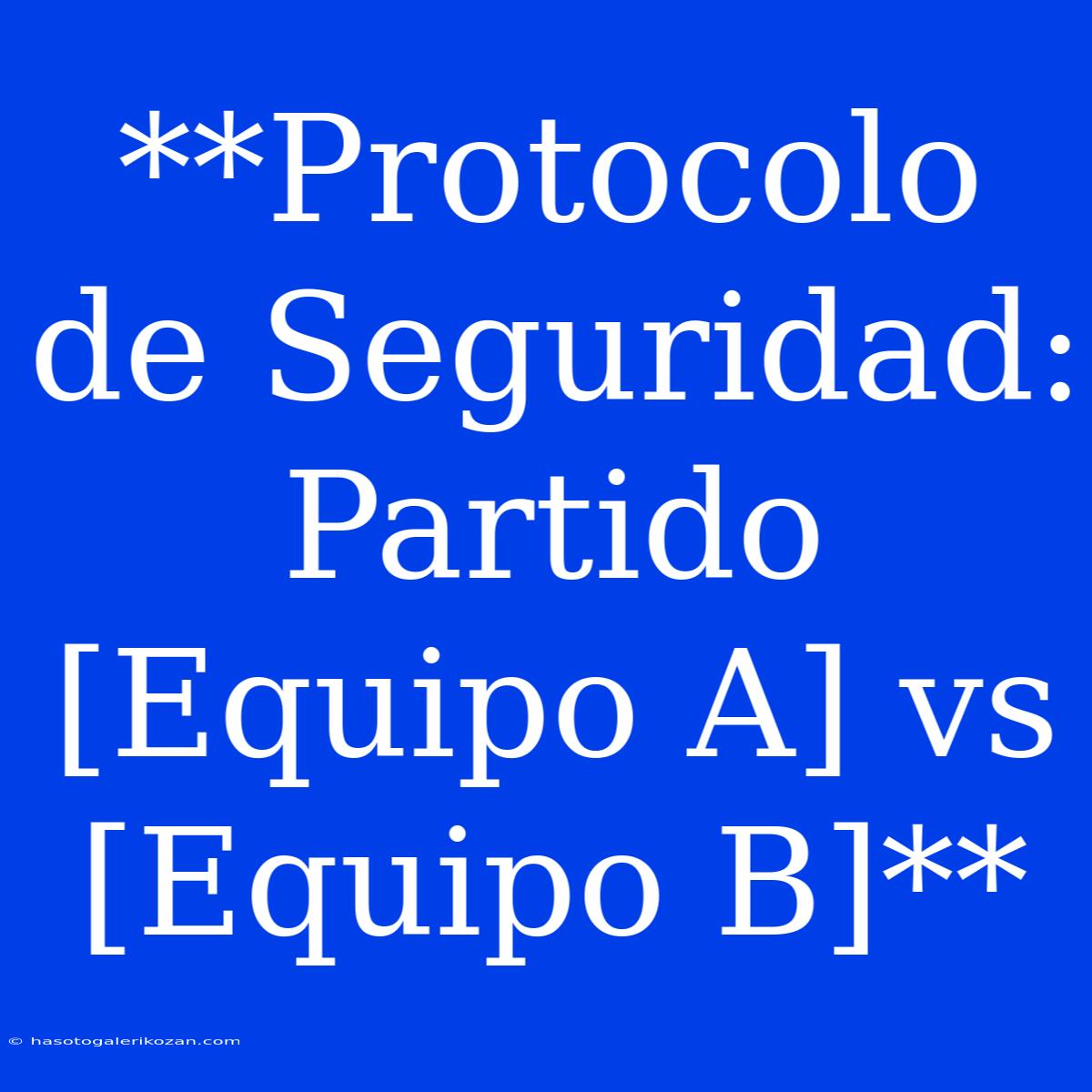 **Protocolo De Seguridad: Partido [Equipo A] Vs [Equipo B]**