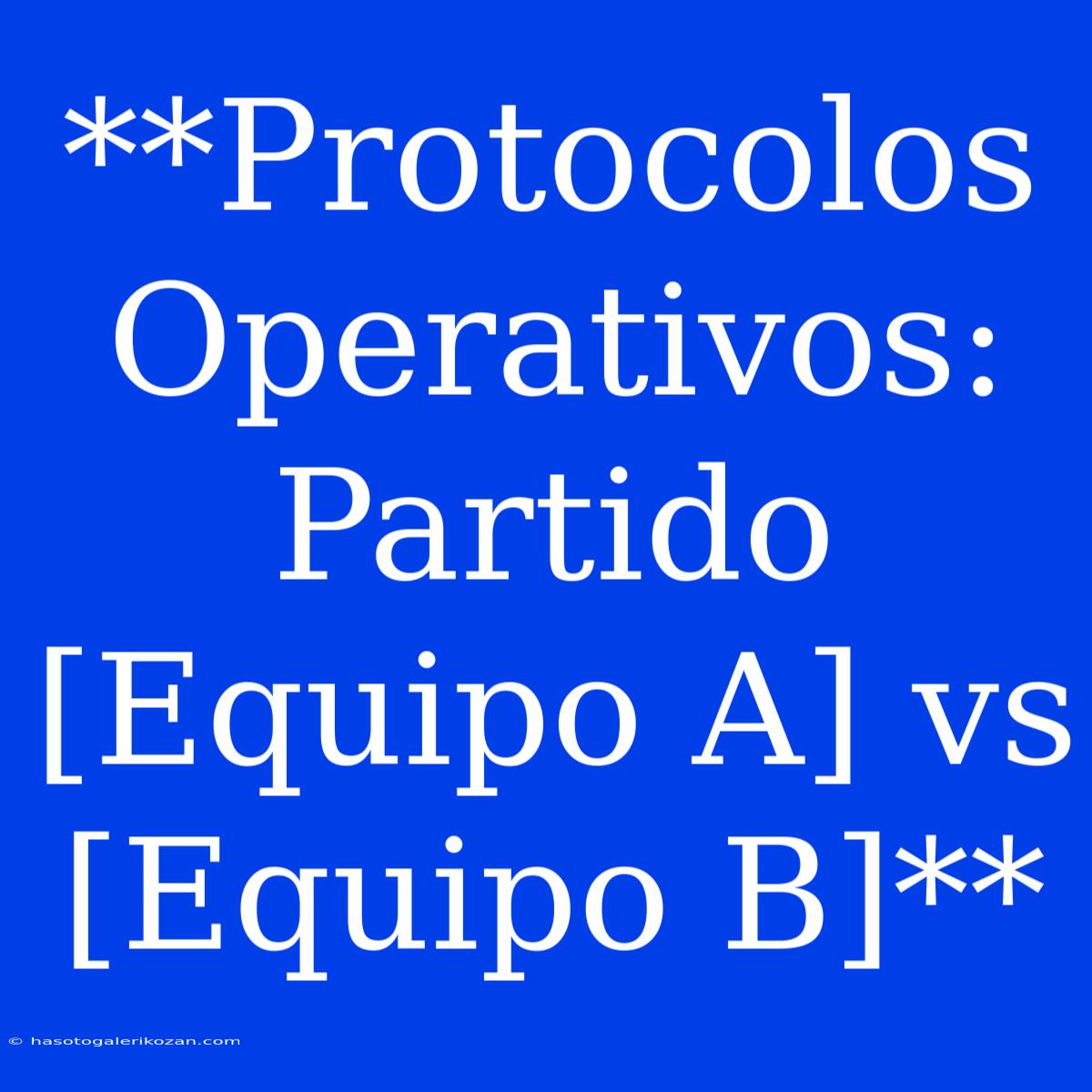 **Protocolos Operativos: Partido [Equipo A] Vs [Equipo B]**