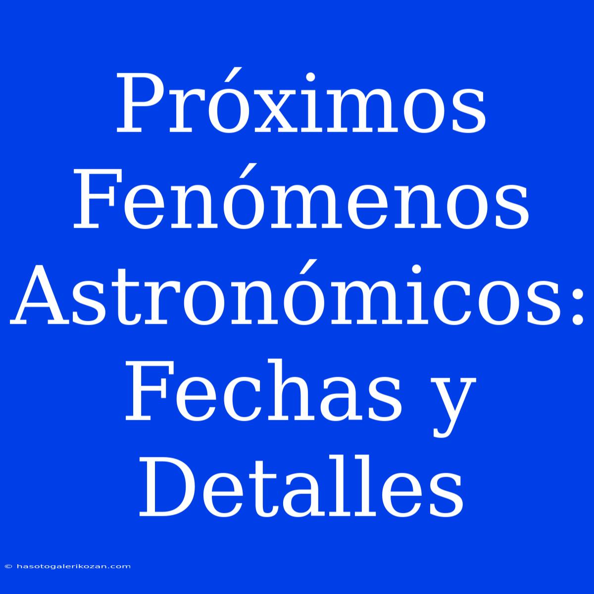 Próximos Fenómenos Astronómicos: Fechas Y Detalles