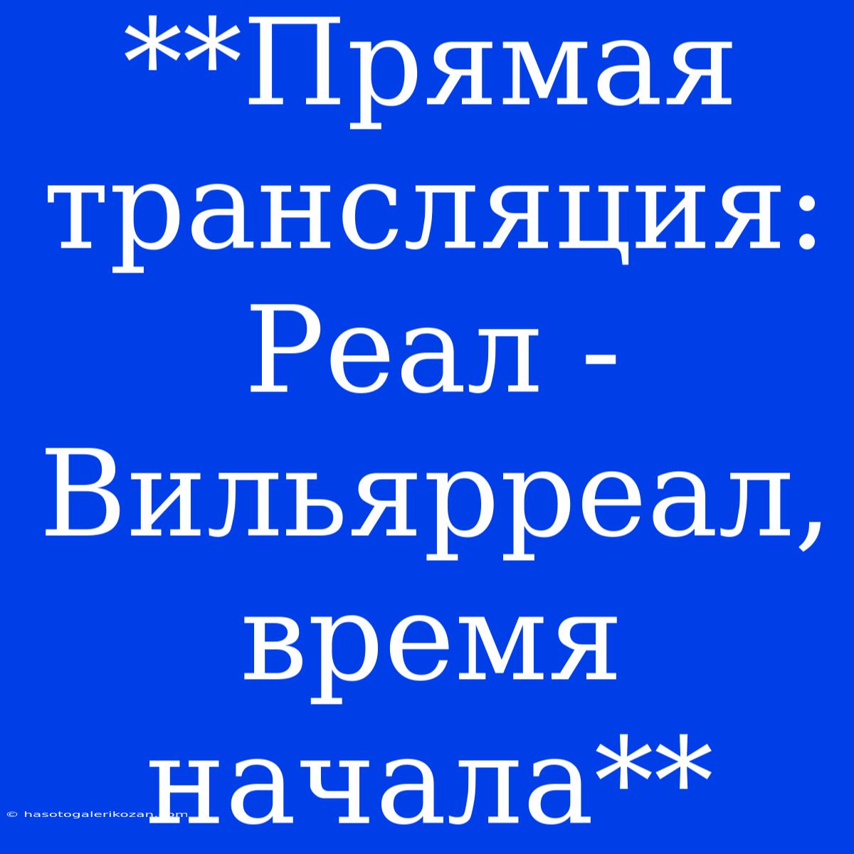 **Прямая Трансляция: Реал - Вильярреал, Время Начала**