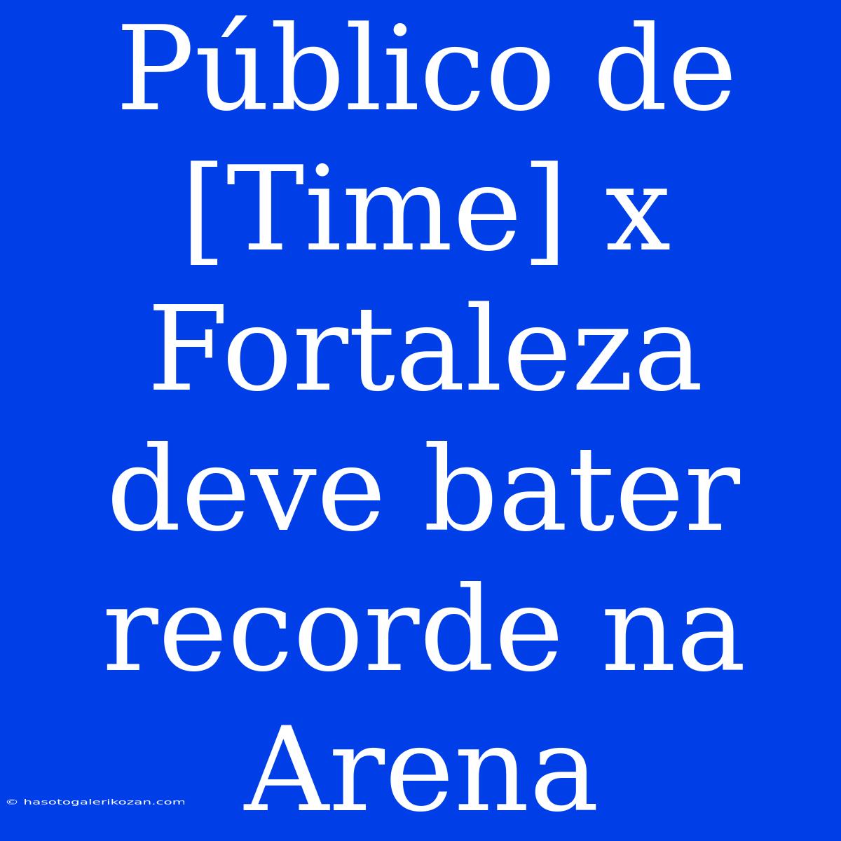 Público De [Time] X Fortaleza Deve Bater Recorde Na Arena