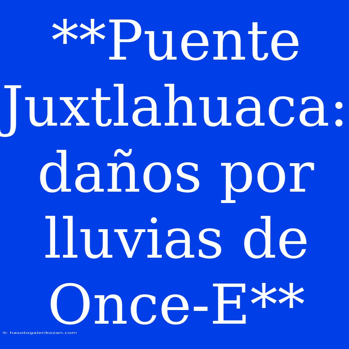 **Puente Juxtlahuaca: Daños Por Lluvias De Once-E**