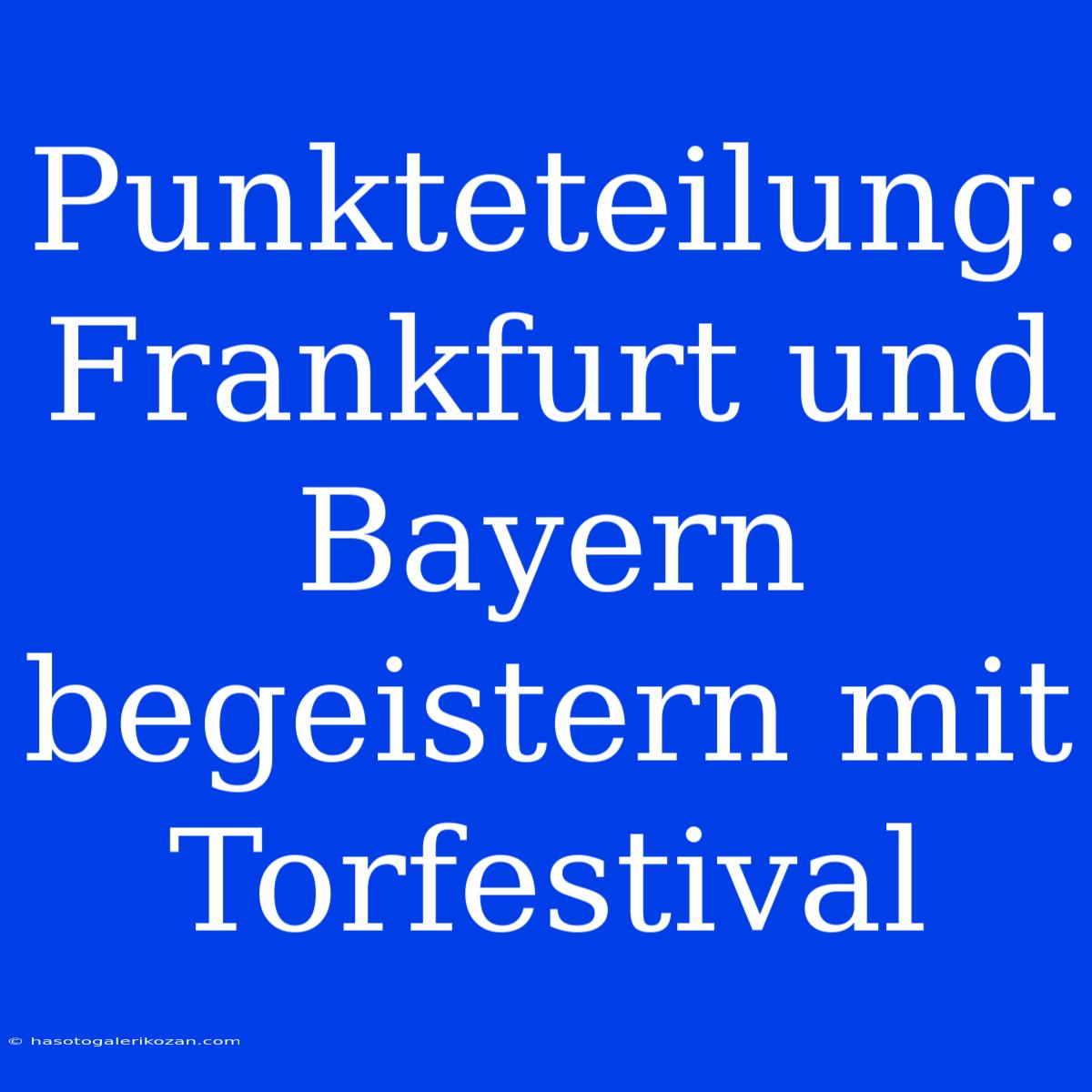 Punkteteilung: Frankfurt Und Bayern Begeistern Mit Torfestival