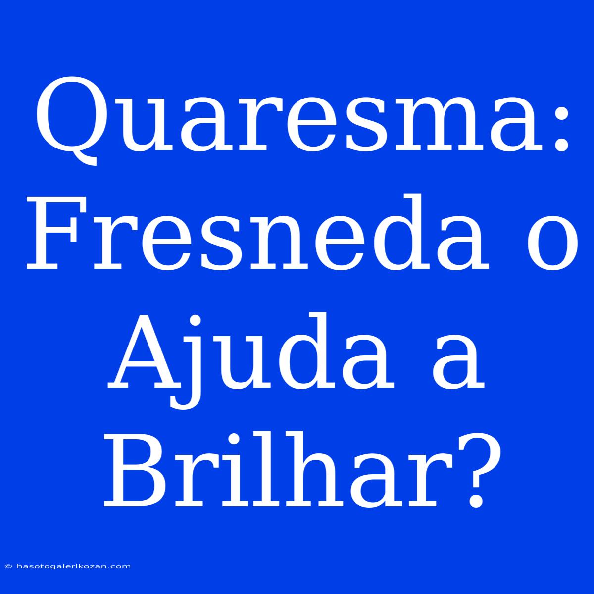 Quaresma: Fresneda O Ajuda A Brilhar?