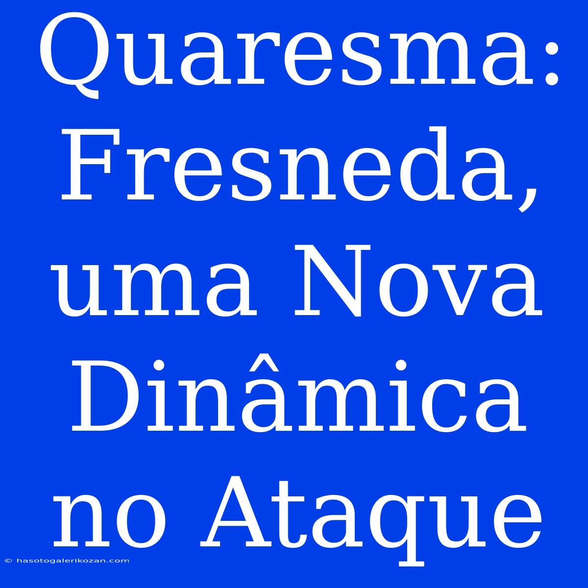 Quaresma: Fresneda, Uma Nova Dinâmica No Ataque 