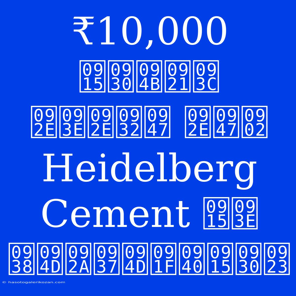 ₹10,000 करोड़ मामले में Heidelberg Cement का स्पष्टीकरण 