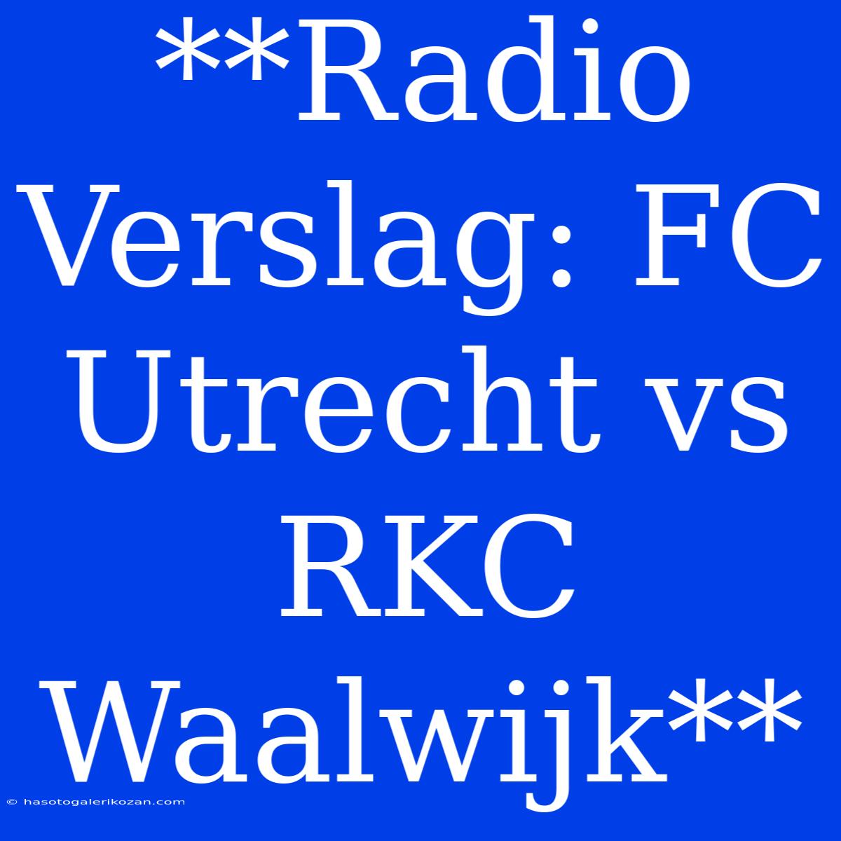 **Radio Verslag: FC Utrecht Vs RKC Waalwijk**